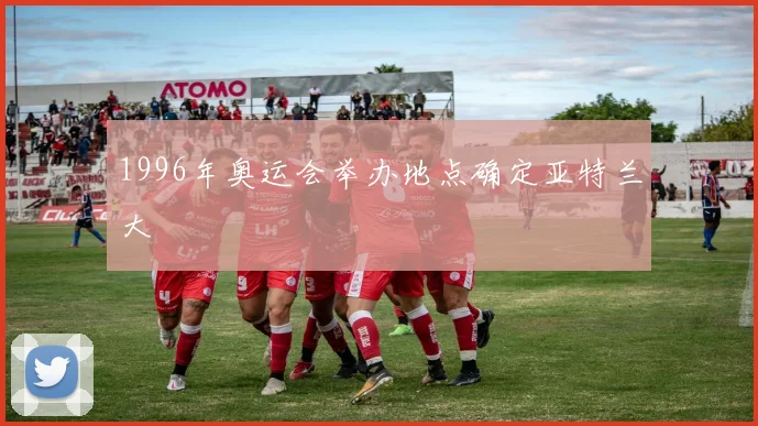 1996年奥运会举办地点确定亚特兰大