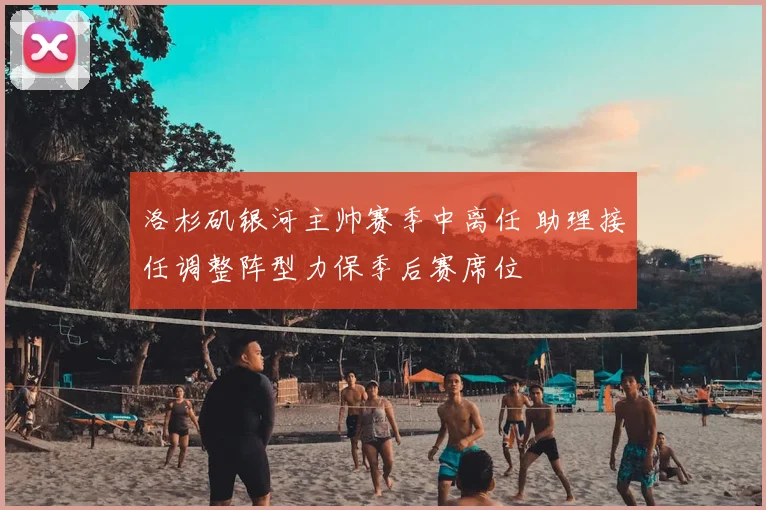 洛杉矶银河主帅赛季中离任 助理接任调整阵型力保季后赛席位