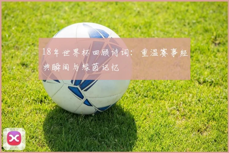 18年世界杯回顾诗词:重温赛事经典瞬间与绿茵记忆