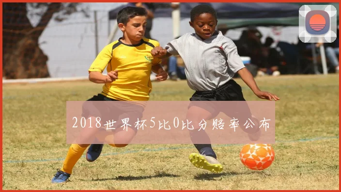 2018世界杯5比0比分赔率公布