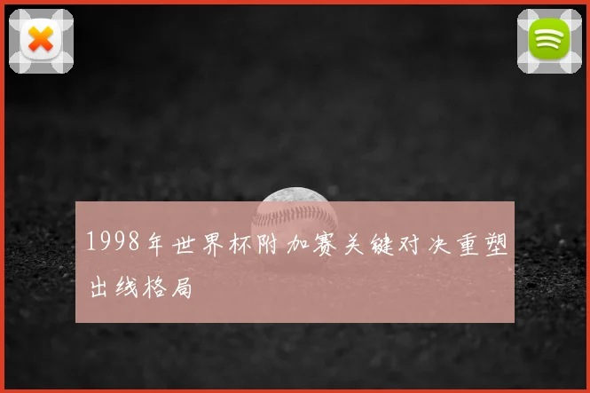 1998年世界杯附加赛关键对决重塑出线格局