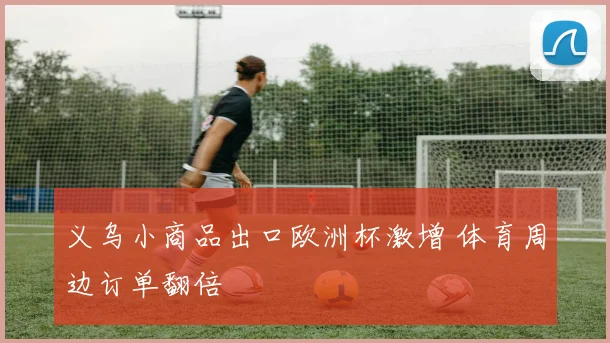 义乌小商品出口欧洲杯激增 体育周边订单翻倍