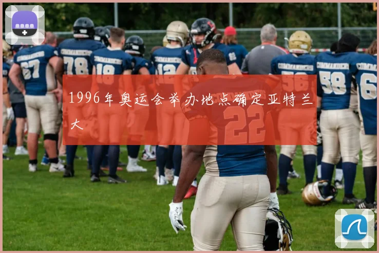 1996年奥运会举办地点确定亚特兰大
