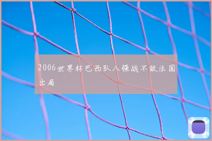 2006世界杯巴西队八强战不敌法国出局