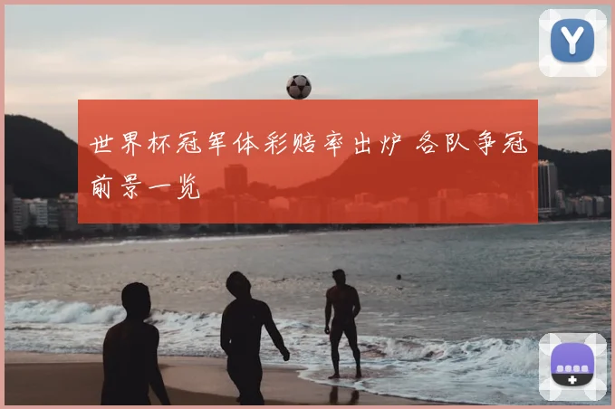 世界杯冠军体彩赔率出炉 各队争冠前景一览