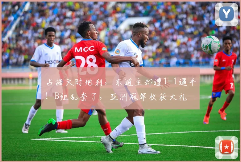 占据天时地利,东道主却遭1-1逼平!B组乱套了,亚洲冠军收获大礼