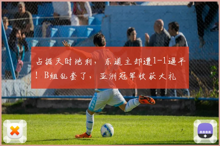 占据天时地利,东道主却遭1-1逼平!B组乱套了,亚洲冠军收获大礼