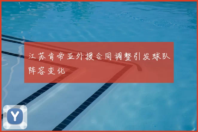 江苏肯帝亚外援合同调整引发球队阵容变化