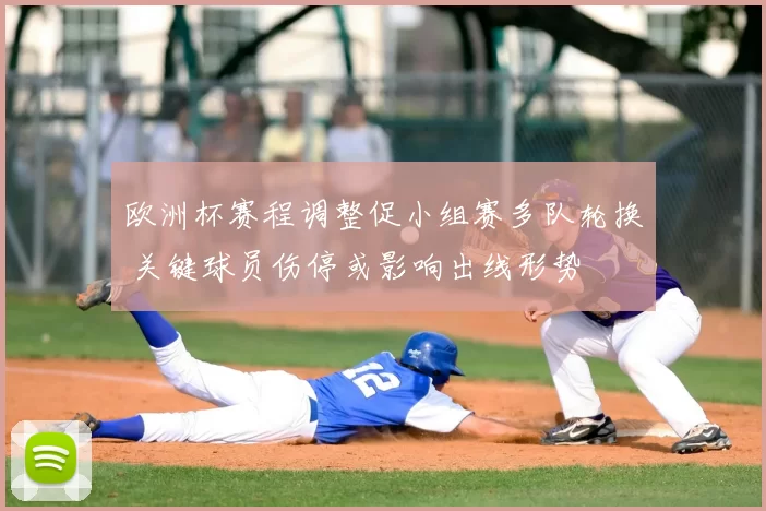 欧洲杯赛程调整促小组赛多队轮换 关键球员伤停或影响出线形势