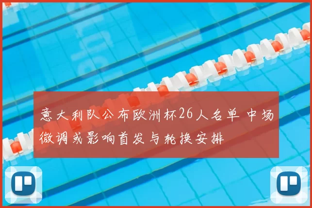 意大利队公布欧洲杯26人名单 中场微调或影响首发与轮换安排