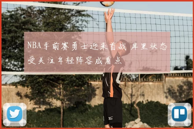 NBA季前赛勇士迎来首战 库里状态受关注年轻阵容成看点