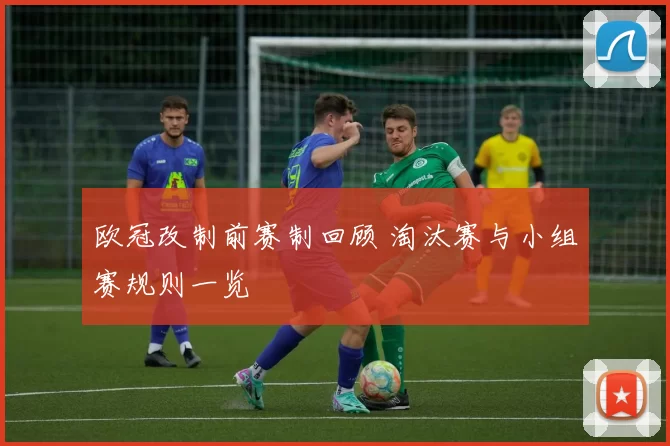 欧冠改制前赛制回顾 淘汰赛与小组赛规则一览