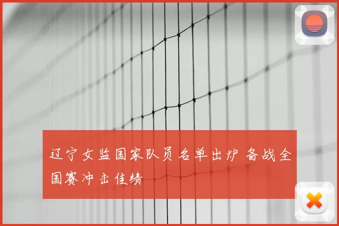 辽宁女监国家队员名单出炉 备战全国赛冲击佳绩