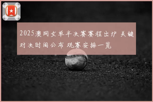 2025澳网女单半决赛赛程出炉 关键对决时间公布 观赛安排一览