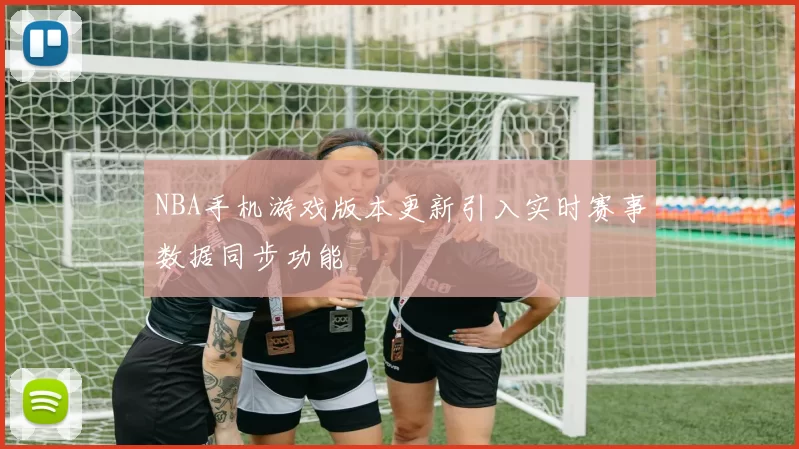 NBA手机游戏版本更新引入实时赛事数据同步功能