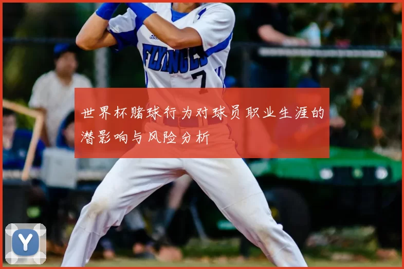 世界杯赌球行为对球员职业生涯的潜影响与风险分析