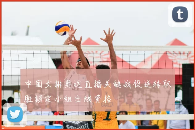 中国女排奥运直播关键战役逆转取胜锁定小组出线资格