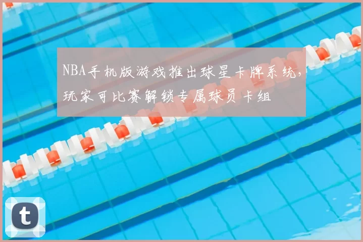NBA手机版游戏推出球星卡牌系统，玩家可比赛解锁专属球员卡组