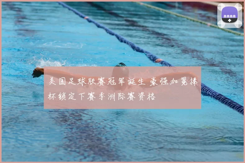 美国足球联赛冠军诞生 豪强加冕捧杯锁定下赛季洲际赛资格