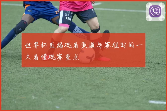 世界杯直播观看渠道与赛程时间一文看懂观赛重点