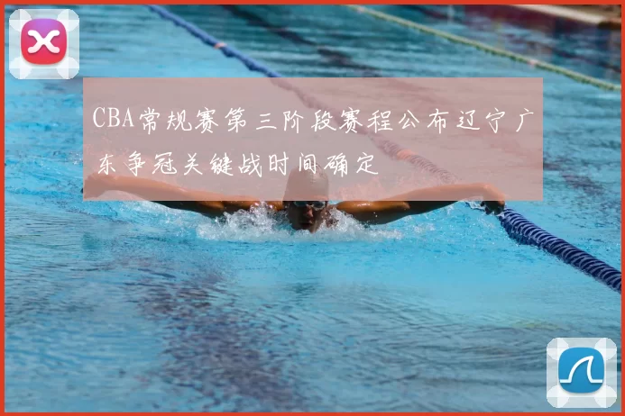 CBA常规赛第三阶段赛程公布辽宁广东争冠关键战时间确定