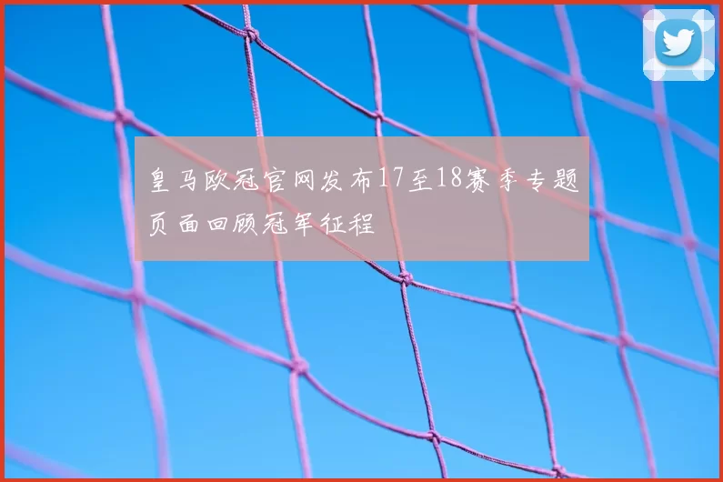 皇马欧冠官网发布17至18赛季专题页面回顾冠军征程