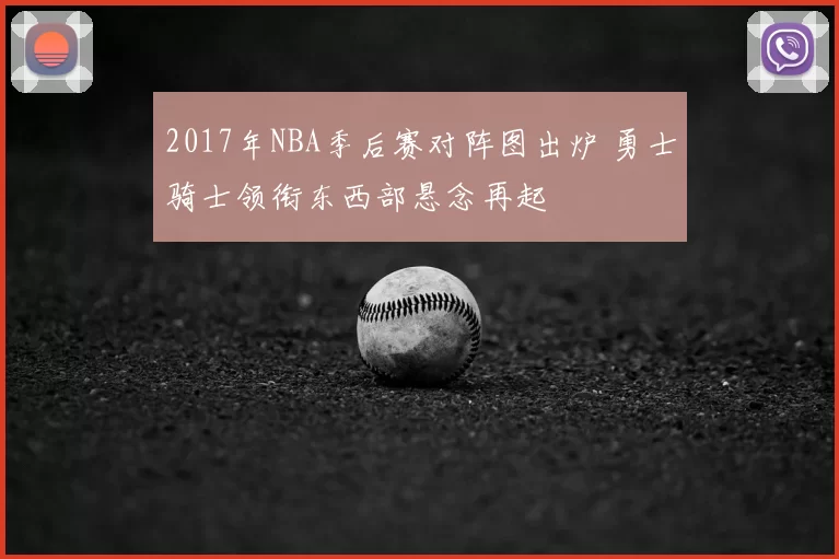 2017年NBA季后赛对阵图出炉 勇士骑士领衔东西部悬念再起