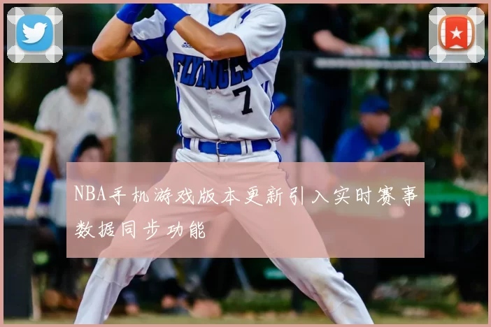 NBA手机游戏版本更新引入实时赛事数据同步功能