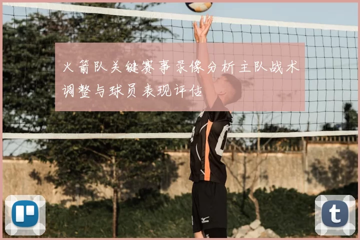 火箭队关键赛事录像分析主队战术调整与球员表现评估