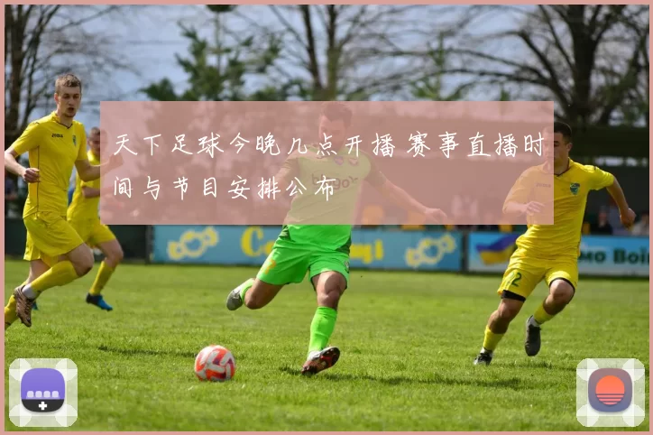 天下足球今晚几点开播 赛事直播时间与节目安排公布