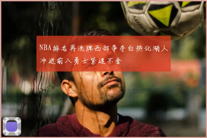 NBA排名再洗牌西部争夺白热化湖人冲进前八勇士紧追不舍
