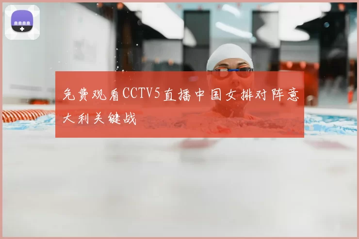 免费观看CCTV5直播中国女排对阵意大利关键战