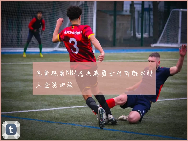 免费观看NBA总决赛勇士对阵凯尔特人全场回放