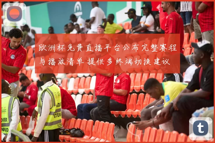 欧洲杯免费直播平台公布完整赛程与播放清单 提供多终端切换建议