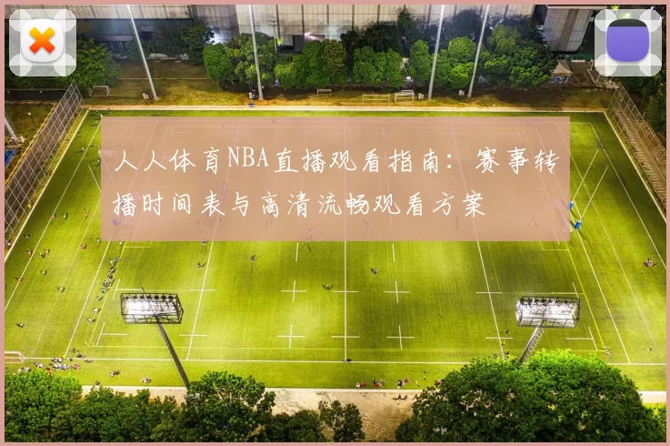 人人体育NBA直播观看指南：赛事转播时间表与高清流畅观看方案