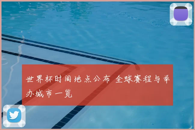 世界杯时间地点公布 全球赛程与举办城市一览