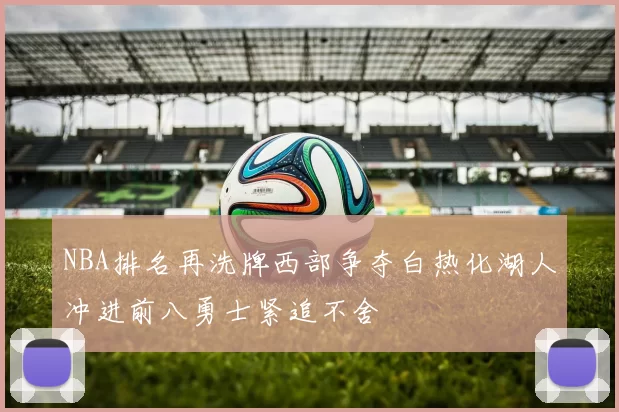 NBA排名再洗牌西部争夺白热化湖人冲进前八勇士紧追不舍