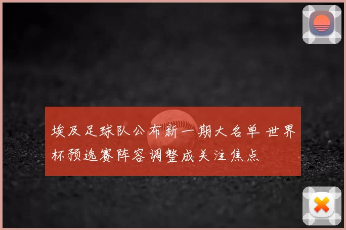 埃及足球队公布新一期大名单 世界杯预选赛阵容调整成关注焦点