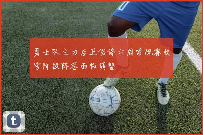 勇士队主力后卫伤停六周常规赛收官阶段阵容面临调整