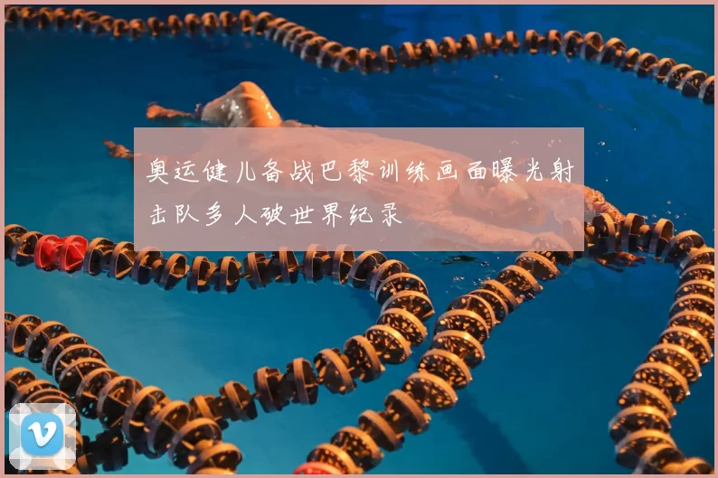 奥运健儿备战巴黎训练画面曝光射击队多人破世界纪录