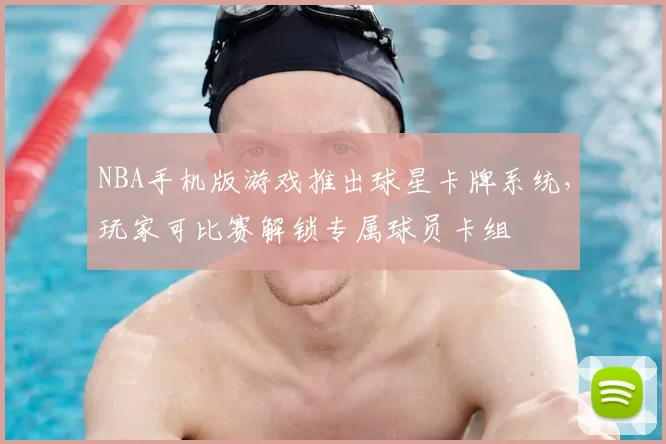 NBA手机版游戏推出球星卡牌系统，玩家可比赛解锁专属球员卡组