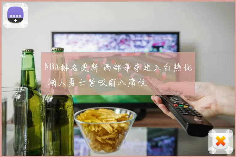 NBA排名更新 西部争夺进入白热化 湖人勇士紧咬前八席位