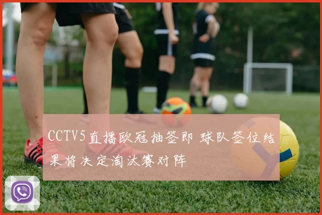 CCTV5直播欧冠抽签即 球队签位结果将决定淘汰赛对阵