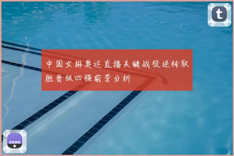 中国女排奥运直播关键战役逆转取胜晋级四强前景分析