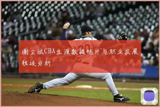 谢立斌CBA生涯数据统计与职业发展轨迹分析